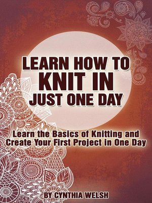 cover image of Learn How to Knit in Just One Day. Learn the Basics of Knitting and Create Your First Project in One Day
